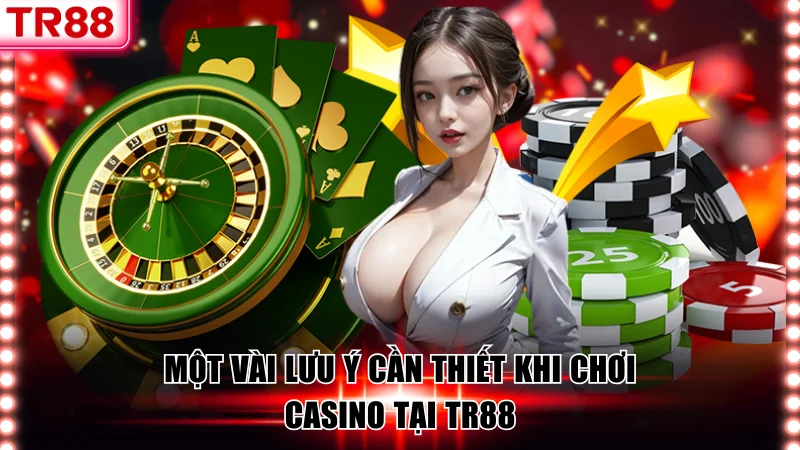Một vài lưu ý cần thiết khi chơi casino tại TR88